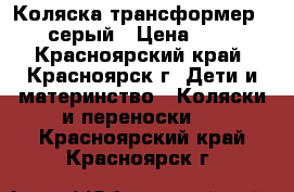  Коляска-трансформер teddy серый › Цена ­ 4 000 - Красноярский край, Красноярск г. Дети и материнство » Коляски и переноски   . Красноярский край,Красноярск г.